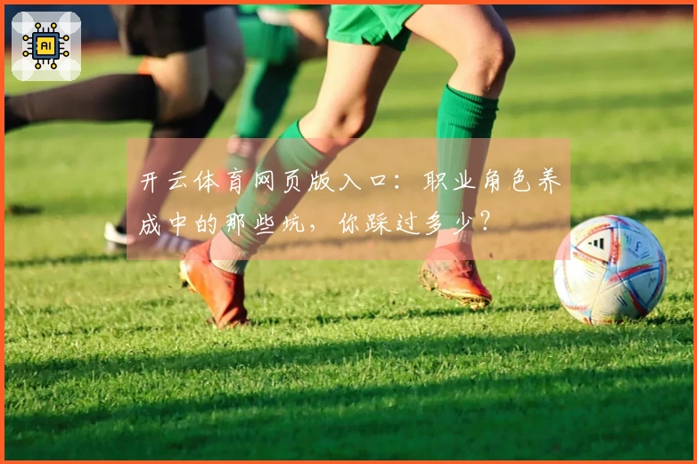 开云体育网页版入口：职业角色养成中的那些坑，你踩过多少？