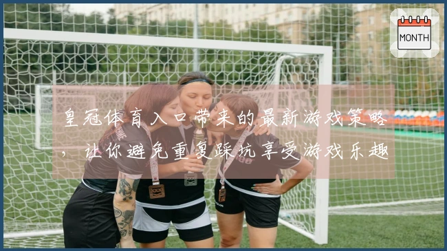 皇冠体育入口带来的最新游戏策略，让你避免重复踩坑享受游戏乐趣