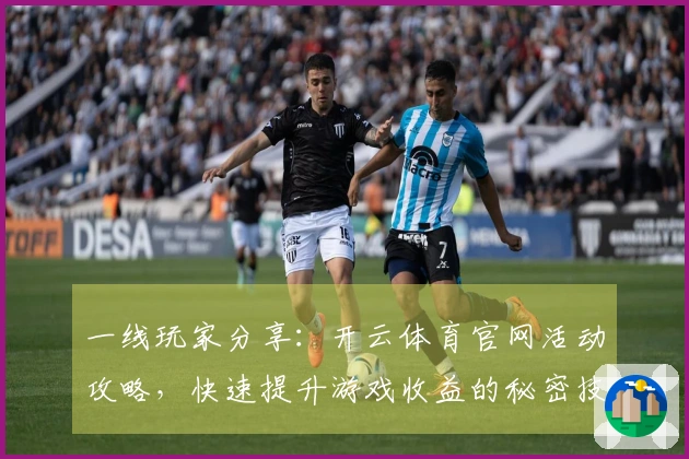 一线玩家分享：开云体育官网活动攻略，快速提升游戏收益的秘密技巧