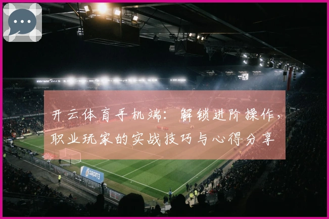 开云体育手机端：解锁进阶操作，职业玩家的实战技巧与心得分享