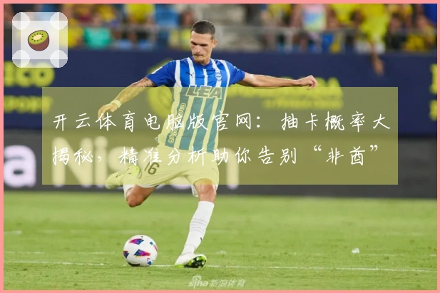 开云体育电脑版官网：抽卡概率大揭秘，精准分析助你告别“非酋”体验