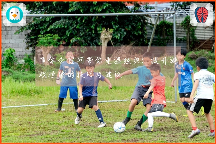 华体会官网带你重温经典：提升游戏性能的技巧与建议