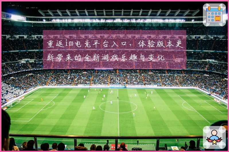 重返im电竞平台入口，体验版本更新带来的全新游戏乐趣与变化