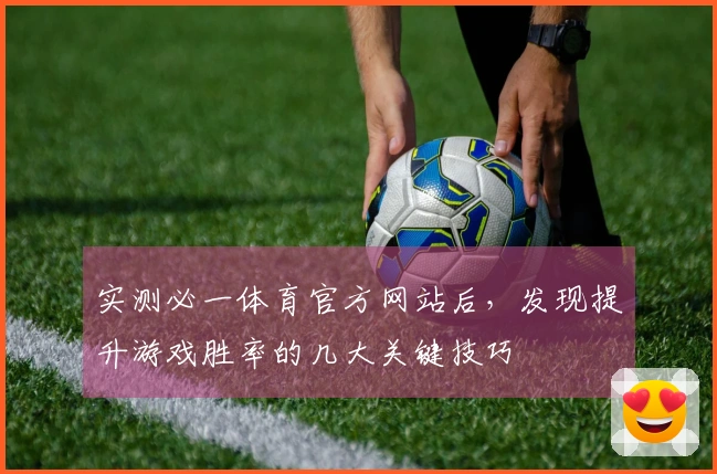 实测必一体育官方网站后，发现提升游戏胜率的几大关键技巧