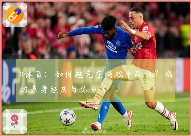 b体育：如何避免在游戏中踩坑？我的亲身经历与你分享