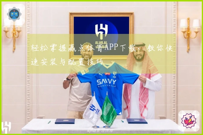 轻松掌握赢点体育APP下载，教你快速安装与配置技巧