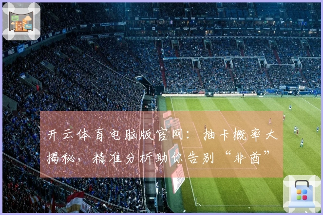 开云体育电脑版官网：抽卡概率大揭秘，精准分析助你告别“非酋”体验